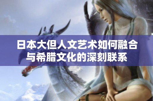 日本大但人文艺术如何融合与希腊文化的深刻联系