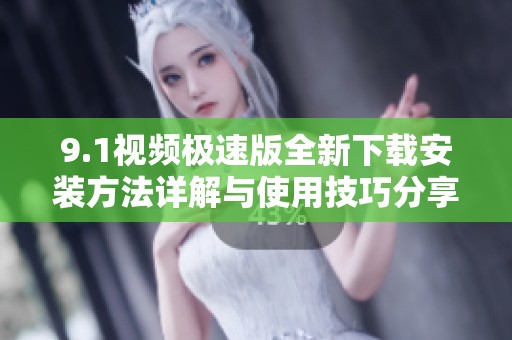 9.1视频极速版全新下载安装方法详解与使用技巧分享