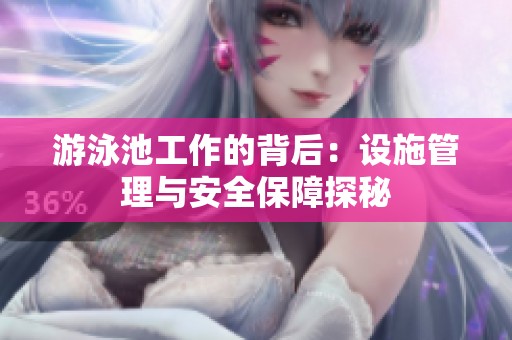 游泳池工作的背后：设施管理与安全保障探秘