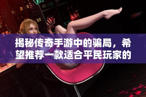 揭秘传奇手游中的骗局，希望推荐一款适合平民玩家的传奇手游