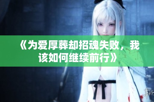 《为爱厚葬却招魂失败，我该如何继续前行》