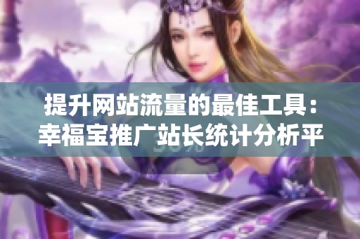 提升网站流量的最佳工具：幸福宝推广站长统计分析平台