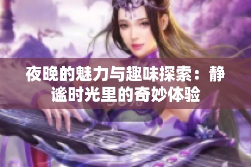 夜晚的魅力与趣味探索：静谧时光里的奇妙体验