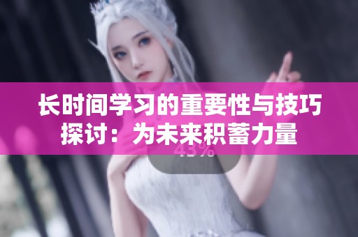长时间学习的重要性与技巧探讨：为未来积蓄力量