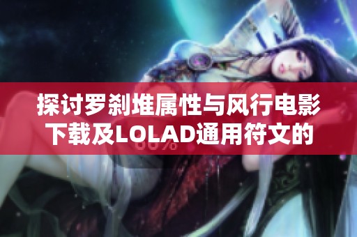 探讨罗刹堆属性与风行电影下载及LOLAD通用符文的应用技巧