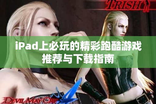 iPad上必玩的精彩跑酷游戏推荐与下载指南