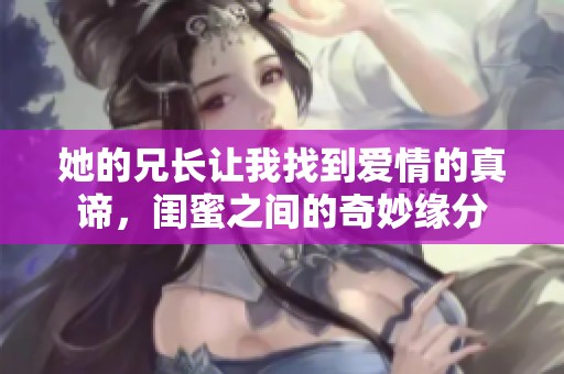 她的兄长让我找到爱情的真谛，闺蜜之间的奇妙缘分
