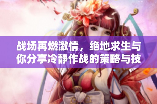 战场再燃激情，绝地求生与你分享冷静作战的策略与技巧