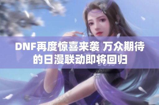 DNF再度惊喜来袭 万众期待的日漫联动即将回归