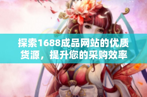 探索1688成品网站的优质货源，提升您的采购效率