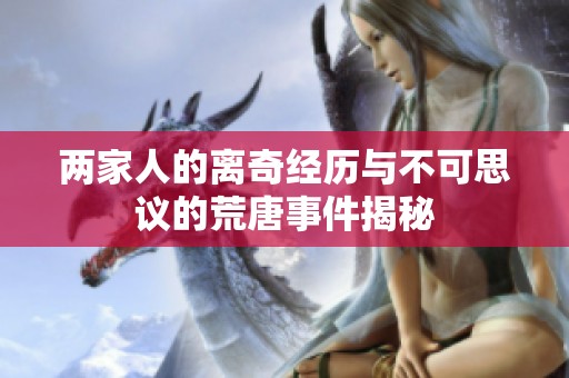 两家人的离奇经历与不可思议的荒唐事件揭秘