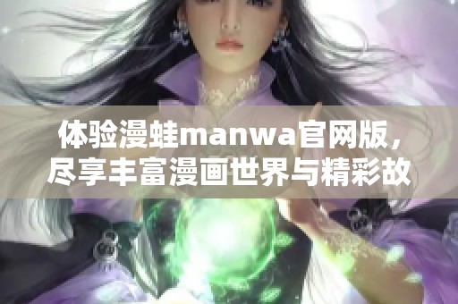 体验漫蛙manwa官网版，尽享丰富漫画世界与精彩故事