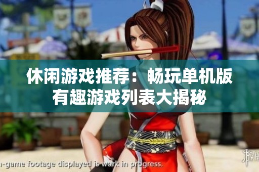休闲游戏推荐：畅玩单机版有趣游戏列表大揭秘