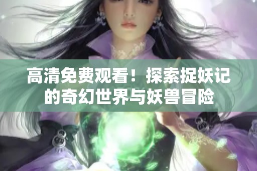 高清免费观看！探索捉妖记的奇幻世界与妖兽冒险