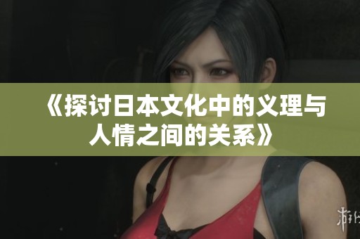 《探讨日本文化中的义理与人情之间的关系》