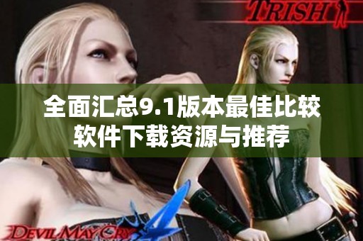 全面汇总9.1版本最佳比较软件下载资源与推荐
