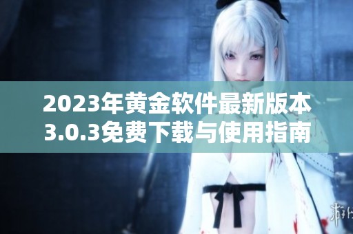 2023年黄金软件最新版本3.0.3免费下载与使用指南