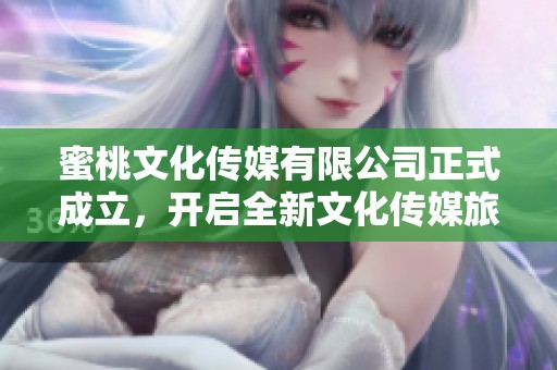 蜜桃文化传媒有限公司正式成立，开启全新文化传媒旅程