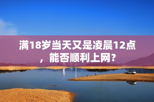 满18岁当天又是凌晨12点，能否顺利上网？