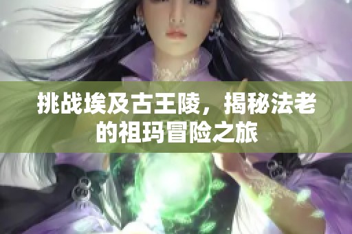 挑战埃及古王陵，揭秘法老的祖玛冒险之旅