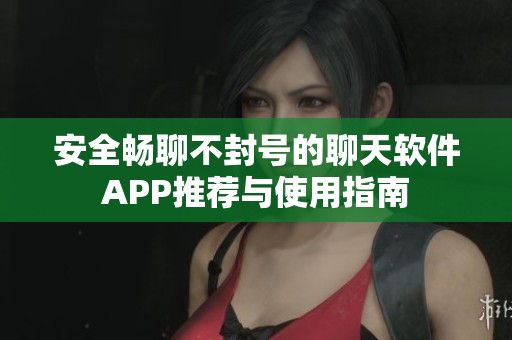 安全畅聊不封号的聊天软件APP推荐与使用指南