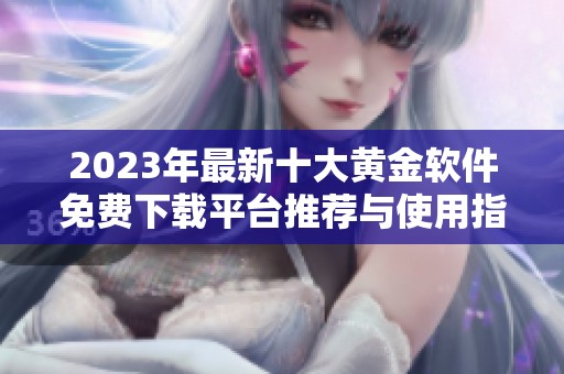 2023年最新十大黄金软件免费下载平台推荐与使用指南