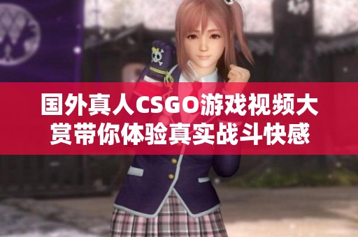 国外真人CSGO游戏视频大赏带你体验真实战斗快感