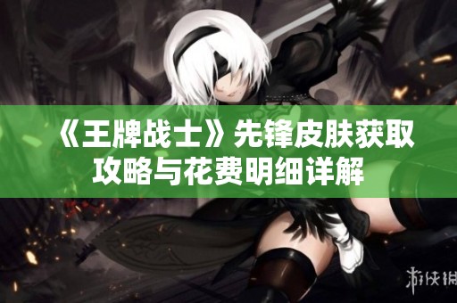 《王牌战士》先锋皮肤获取攻略与花费明细详解