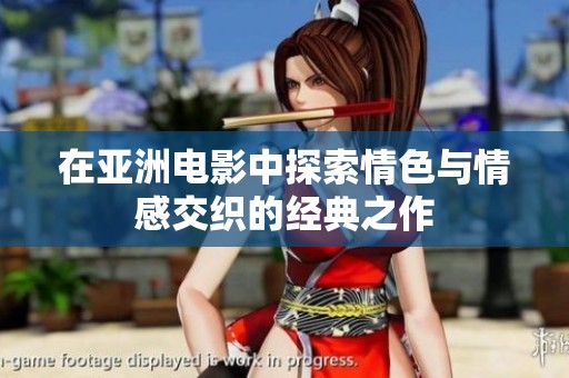 在亚洲电影中探索情色与情感交织的经典之作