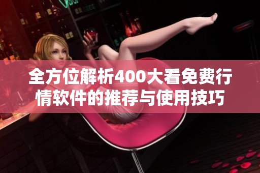 全方位解析400大看免费行情软件的推荐与使用技巧