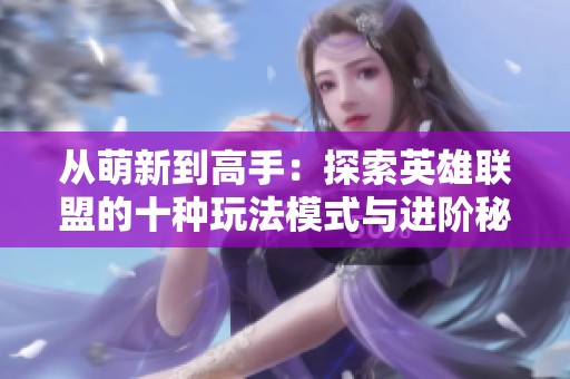 从萌新到高手：探索英雄联盟的十种玩法模式与进阶秘籍