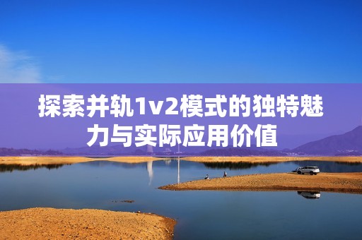 探索并轨1v2模式的独特魅力与实际应用价值