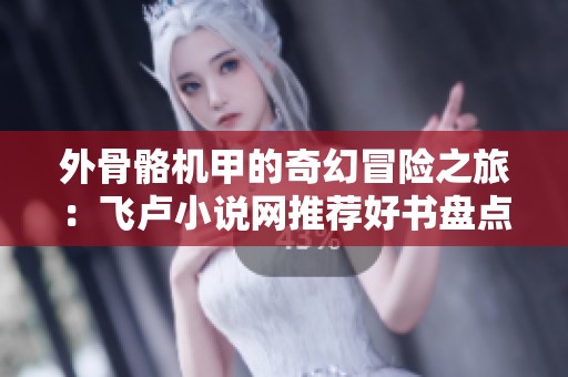 外骨骼机甲的奇幻冒险之旅：飞卢小说网推荐好书盘点