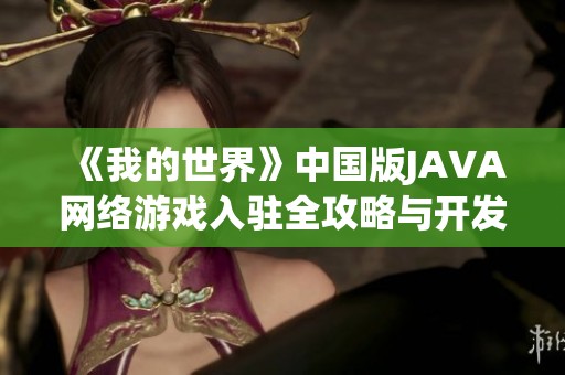 《我的世界》中国版JAVA网络游戏入驻全攻略与开发须知