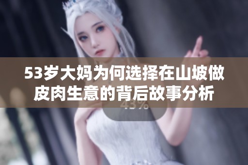 53岁大妈为何选择在山坡做皮肉生意的背后故事分析