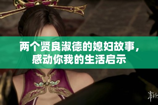 两个贤良淑德的媳妇故事，感动你我的生活启示