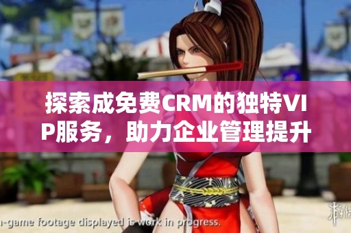 探索成免费CRM的独特VIP服务，助力企业管理提升