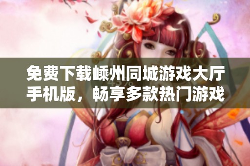 免费下载嵊州同城游戏大厅手机版，畅享多款热门游戏乐趣