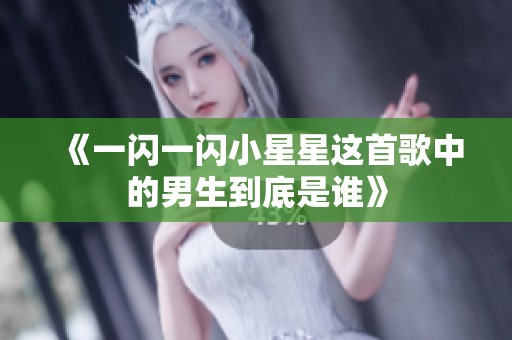 《一闪一闪小星星这首歌中的男生到底是谁》
