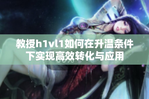 教授h1vl1如何在升温条件下实现高效转化与应用