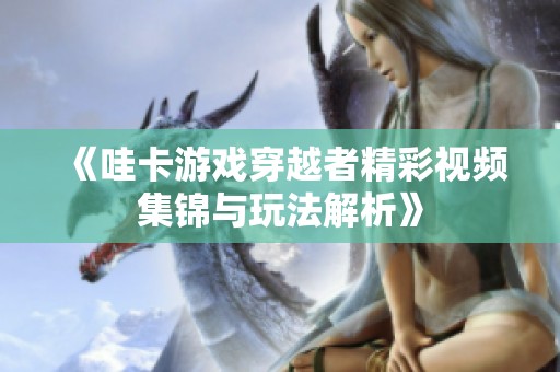《哇卡游戏穿越者精彩视频集锦与玩法解析》