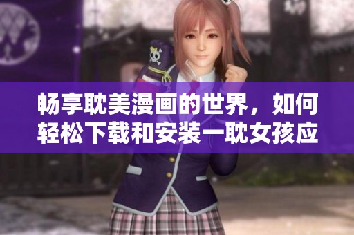 畅享耽美漫画的世界，如何轻松下载和安装一耽女孩应用？