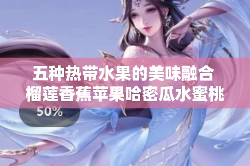 五种热带水果的美味融合 榴莲香蕉苹果哈密瓜水蜜桃齐聚一堂