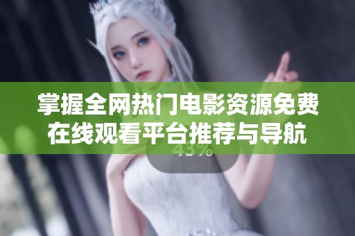 掌握全网热门电影资源免费在线观看平台推荐与导航