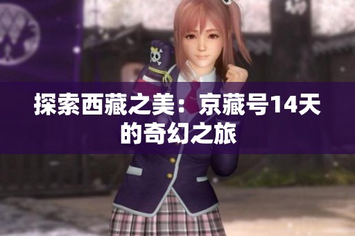 探索西藏之美：京藏号14天的奇幻之旅