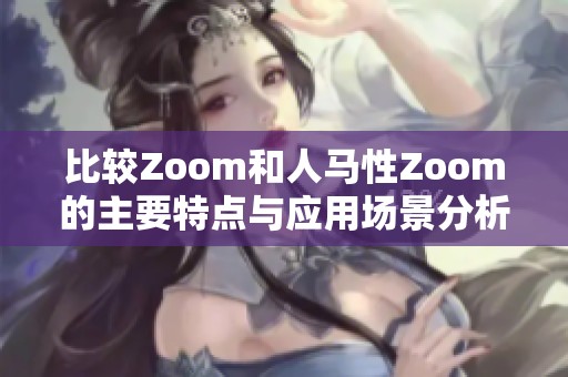 比较Zoom和人马性Zoom的主要特点与应用场景分析
