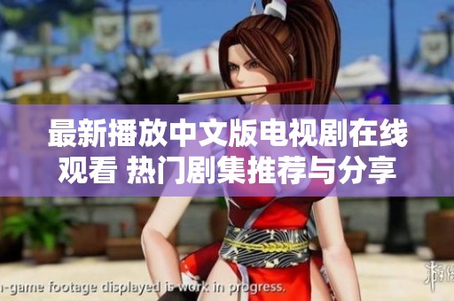 最新播放中文版电视剧在线观看 热门剧集推荐与分享