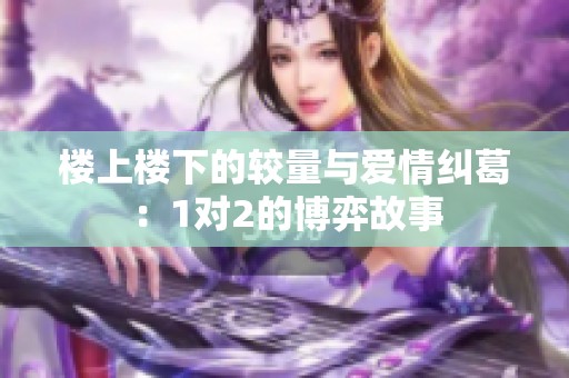 楼上楼下的较量与爱情纠葛：1对2的博弈故事