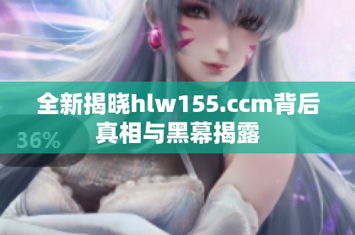全新揭晓hlw155.ccm背后真相与黑幕揭露