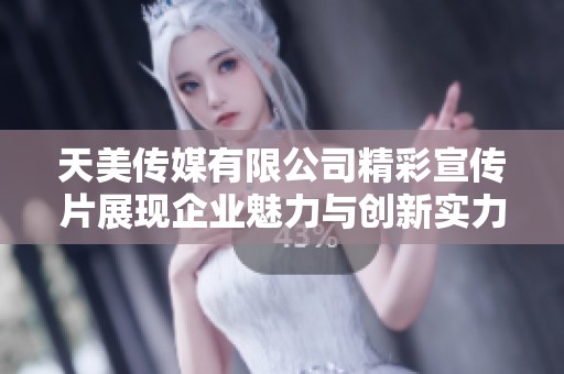 天美传媒有限公司精彩宣传片展现企业魅力与创新实力